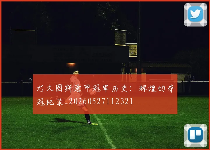 尤文图斯意甲冠军历史：辉煌的夺冠纪录_20260527112321
